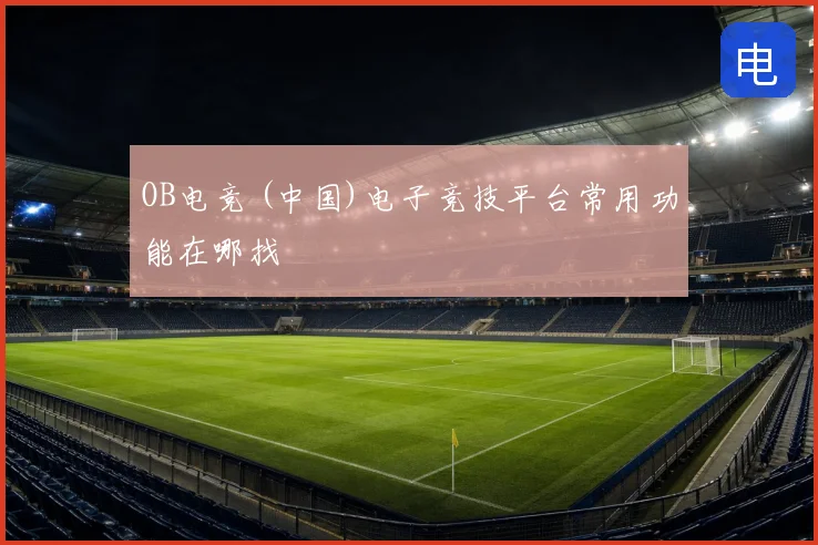 OB电竞 (中国)电子竞技平台常用功能在哪找