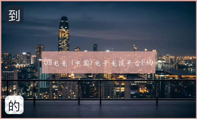 OB电竞 (中国)电子竞技平台FAQ