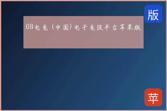 OB电竞 (中国)电子竞技平台苹果版