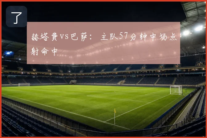 赫塔费vs巴萨:主队57分钟中场点射命中