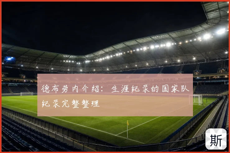 德布劳内介绍：生涯纪录的国家队纪录完整整理
