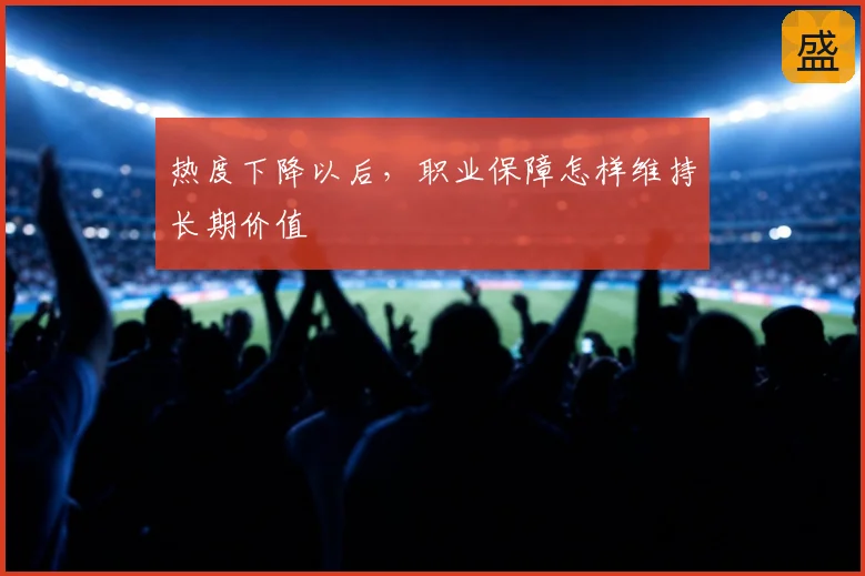 热度下降以后，职业保障怎样维持长期价值