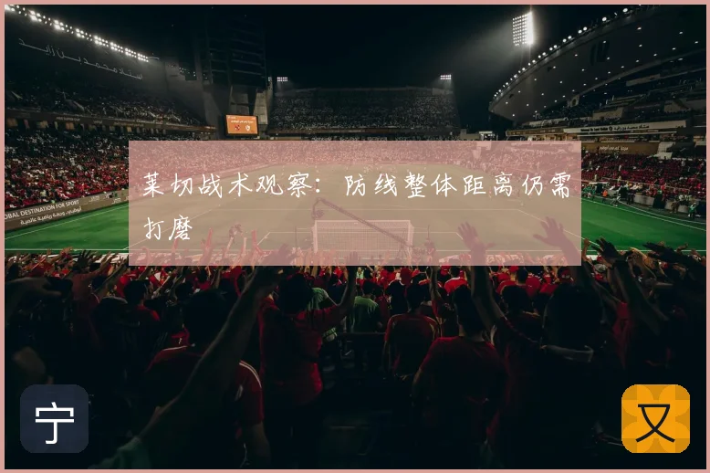 莱切战术观察：防线整体距离仍需打磨