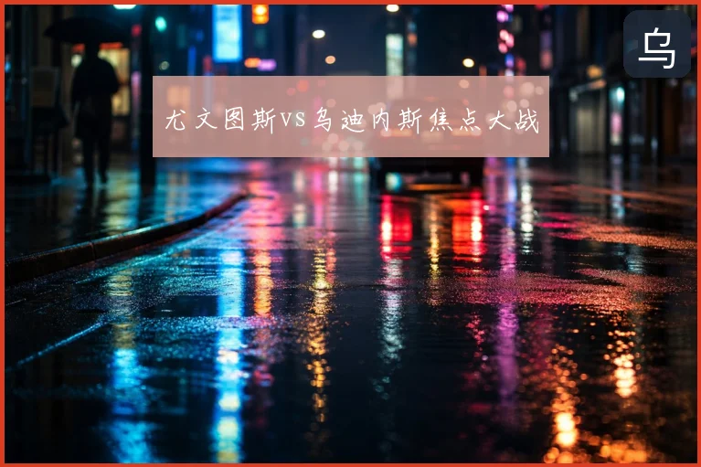 尤文图斯vs乌迪内斯焦点大战